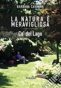 La natura è meravigliosa. Ca' del Lago libro di Cavanna Barbara