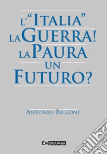 L'«Italia». La guerra! La paura. Un futuro? libro di Belloni Antonio