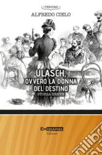 Ulasch, ovvero la donna del destino. Storia breve libro di Cielo Alfredo