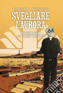 Svegliare l'aurora. Don Piero Tubino e la «novità» della pace libro di Piccardo Andrea