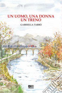 Un uomo, una donna un treno libro di Tabbò Gabriella