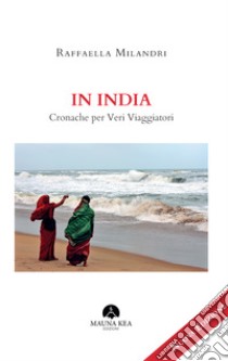 In India. Cronache per veri viaggiatori libro di Milandri Raffaella