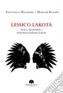 Lessico Lakota. Storia, spiritualità e dizionario Italiano-Lakota libro di Milandri Raffaella; Blasini Myriam