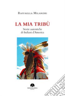 La mia tribù. Storie autentiche di indiani d'America libro di Milandri Raffaella