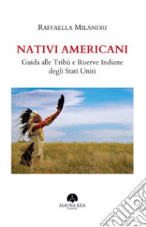 Nativi americani. Guida alle tribù e riserve indiane degli Stati Uniti libro di Milandri Raffaella