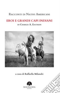 Racconti di nativi americani. Eroi e grandi capi indiani libro di Eastman Charles A.