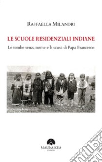 Le scuole residenziali indiane. Le tombe senza nome e le scuse di Papa Francesco libro di Milandri Raffaella