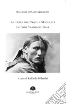 Racconti di nativi americani. La terra dell'aquila maculata libro di Luther Standing Bear; Milandri R. (cur.)