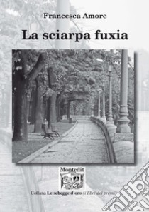 La sciarpa fuxia libro di Amore Francesca