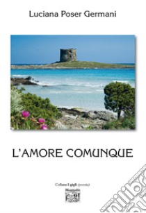 L'amore comunque libro di Poser Germani Luciana