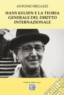 Hans Kelsen e la teoria generale del diritto internazionale libro di Regazzi Antonio