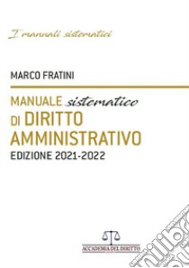 Manuale sistematico di diritto amministrativo 2021-2022 libro di Fratini Marco