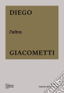 Diego, l'altro Giacometti. Ediz. a colori libro di Di Crescenzo C. (cur.)
