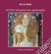 Tutto splende da lontano libro di Di Ianni Ida