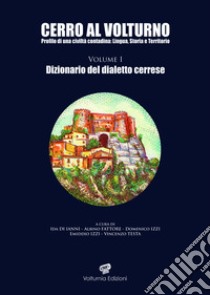 Cerro al Volturno. Profilo di una civiltà contadina: lingua, storia e territorio. Vol. 1: Dizionario del dialetto cerrese libro di Di Ianni Ida; Fattore Albino; Izzi Domenico