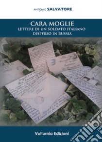 Cara moglie. Lettere di un soldato italiano disperso in Russia libro di Salvatore Antonio