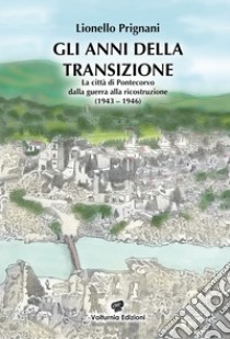 Gli anni della transizione. La città di Pontecorvo dalla guerra alla ricostruzione (1943-1946) libro di Prignani Lionello