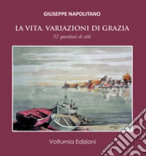 La vita. Variazioni di grazia. 52 questioni di stile libro di Napolitano Giuseppe