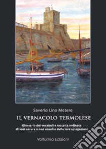 Il vernacolo termolese. Glossario dei vocaboli e raccolta di voci oscure o non usuali e delle loro spiegazioni libro di Merere Lino Saverio