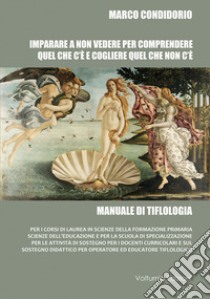 Imparare a non vedere per comprendere quel che c'è e cogliere quel che non c'è. Manuale di tiflologia libro di Condidorio Marco