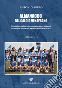 Almanacco del calcio venafrano. Classifiche, risultati, giocatori, allenatori, dirigenti, formazioni, marcatori, statistiche dal 1954 al 2024. Vol. 2 libro di Sorbo Antonio