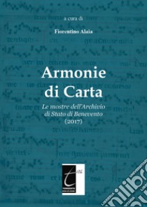 Armonie di carta. Le mostre dell'Archivio di Stato di Benevento (2017). Ediz. illustrata libro di Alaia Fiorentino