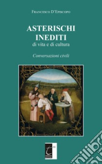 Asterischi inediti di vita e di cultura. Conversazioni civili libro di D'Episcopo Francesco