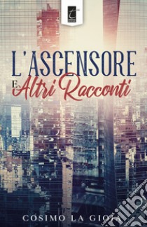 L'ascensore e altri racconti libro di La Gioia Cosimo