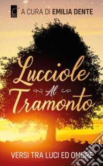 Lucciole al tramonto. Versi tra luci ed ombre libro di Dente E. (cur.)