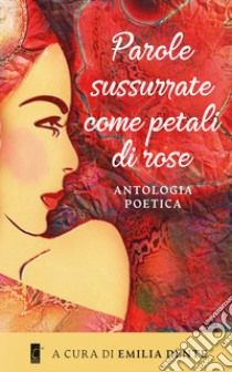 Parole sussurrate come petali di rose libro di Dente E. (cur.)