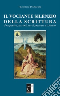 Il vociante silenzio della scrittura. Prospettive possibili per il presente e il futuro libro di D'Episcopo Francesco