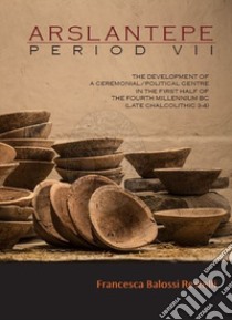 Arslantepe II. Period VII. The development of a ceremonial/political centre in the first half of the fourth millennium bce (late chalcolithic 3-4) libro di Balossi Restelli Francesca