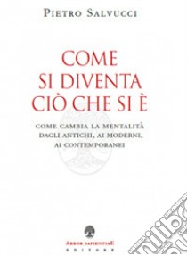 Come si diventa ciò che si è. Come cambia la mentalità dagli antichi, ai moderni, ai contemporanei libro di Salvucci Pietro