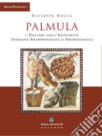 Palmula. I datteri nell'antichità. Indagine antropologica e archeologica libro di Nocca Giuseppe