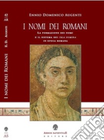 I nomi dei romani. La formazione dei nomi e il sistema dei tria nomina in epoca romana libro di Augenti Ennio Domenico