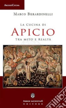 La cucina di Apicio. Tra mito e realtà libro di Berardinelli Marco