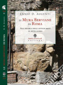 Le mura serviane di Roma. Alla ricerca degli antichi resti in sette giorni libro di Augenti Ennio Domenico