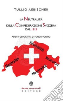 La neutralità della Confederazione Svizzera dal 1815. Aspetti geografici e storico-politici libro di Aebischer Tullio