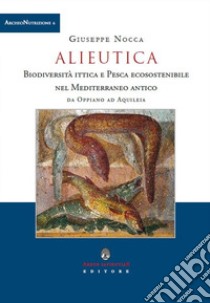 Alieutica. Biodiversità ittica e pesca ecosostenibile nel Mediterraneo antico da Oppiano ad Aquileia libro di Nocca Giuseppe