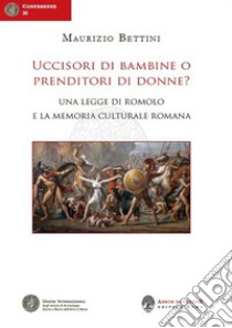 Uccisori di bambine o prenditori di donne? Una legge di Romolo e la memoria culturale romana libro di Bettini Maurizio