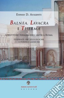 Balnea, lavacra e thermae. Edifici termali dell'antica Roma. Evidenze archeologiche e fonti classiche libro di Augenti Ennio Domenico