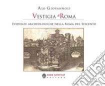 Vestigia di Roma. Evidenze archeologiche nella Roma del Seicento. Con Carta geografica ripiegata libro di Giovannoli Alò; Sperindei S. (cur.)