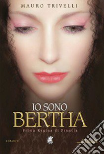 Io sono Bertha. Prima regina di Francia libro di Trivelli Mauro