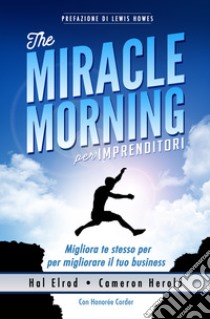 The miracle morning per imprenditori. Migliora te stesso per migliorare il tuo business libro di Elrod Hal; Herold Cameron