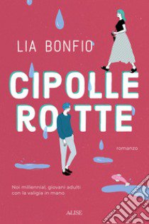 Cipolle rotte. Noi millennial, giovani adulti con la valigia in mano libro di Bonfio Lia