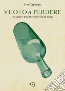 Vuoto a perdere. Tra sacro e profano, una via di mezzo libro di Caporaso Vito