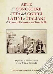 Arte di conoscere l'età dei codici latini e italiani libro di Trombelli Giovanni Grisostomo; Salvatelli L. (cur.)