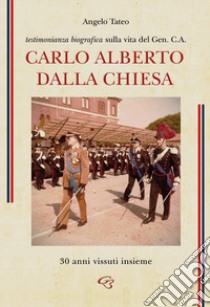 Testimonianza biografica sulla vita del Generale Carlo Alberto Dalla Chiesa. 30 anni vissuti insieme libro di Tateo Angelo