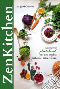 Zenkitchen. 108 ricette plant-based per una cucina naturale, sana e felice libro di Cardona Annunziata Jyoti