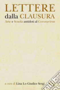 Lettere dalla clausura. Arte e scuola: antidoti al coronavirus libro di Lo Giudice Sergi L. (cur.)